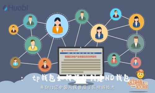:  tp钱包如何额外创建HD钱包 