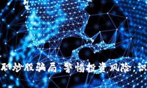 数字货币兼职炒股骗局：警惕投资风险，识别虚假信息