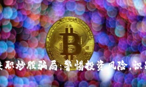 数字货币兼职炒股骗局：警惕投资风险，识别虚假信息