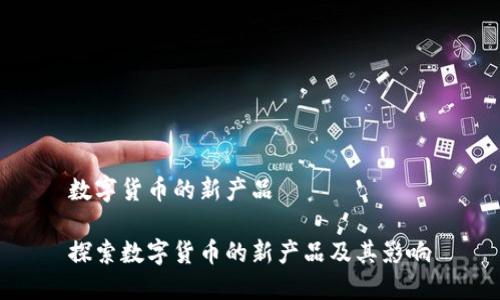 数字货币的新产品

探索数字货币的新产品及其影响