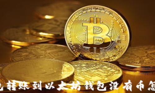 
HT钱包转账到以太坊钱包没有币怎么办？