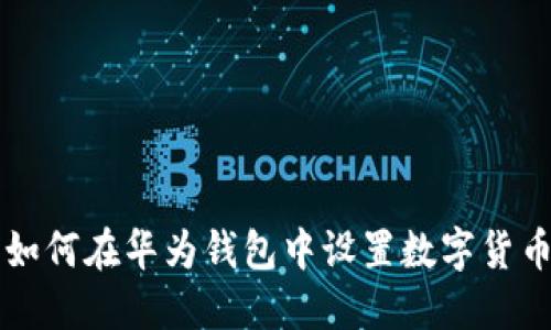 如何在华为钱包中设置数字货币