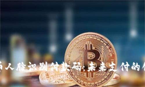 数字货币人脸识别付款码：未来支付的创新之路