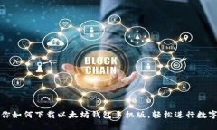 一步步教你如何下载以太坊钱包手机版，轻松进
