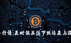 数字货币行情：是时候关注下跌还是上涨的趋势