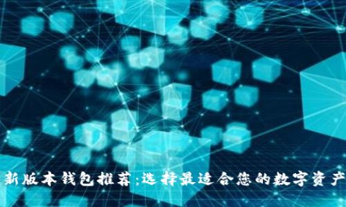 以太坊最新版本钱包推荐：选择最适合您的数字资产管理工具