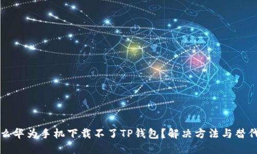 为什么华为手机下载不了TP钱包？解决方法与替代方案