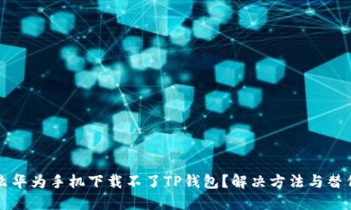 为什么华为手机下载不了TP钱包？解决方法与替代方案
