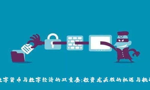数字货币与数字经济的双重奏：投资龙头股的机遇与挑战