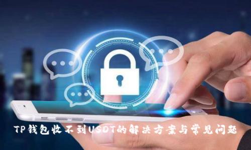 TP钱包收不到USDT的解决方案与常见问题