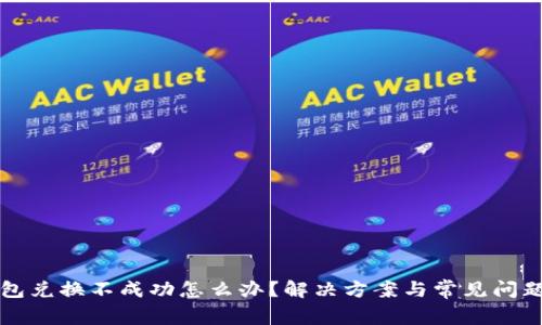 TP钱包兑换不成功怎么办？解决方案与常见问题解析