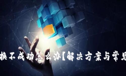 TP钱包兑换不成功怎么办？解决方案与常见问题解析