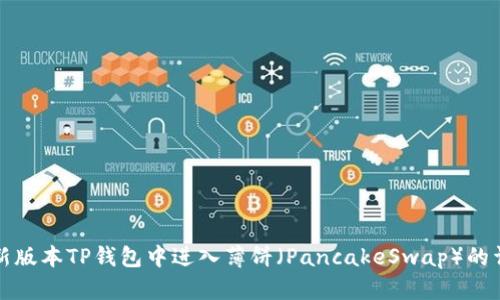 如何在新版本TP钱包中进入薄饼（PancakeSwap）的详细指南