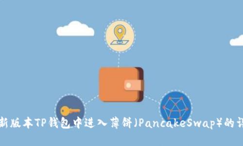 如何在新版本TP钱包中进入薄饼（PancakeSwap）的详细指南