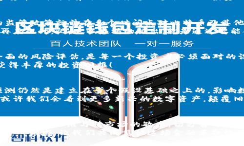 数字货币的最高价格究竟能达到多少？探索全球金融新趋势

数字货币, 价格波动, 投资机会/guanjianci

数字货币的崛起
近年来，数字货币的快速发展改变了我们对传统金融的认知。比特币、以太坊等数字货币如雨后春笋般涌现，迅速吸引了全球投资者的关注。有人认为，这是金融领域的一场革命，使得人们的资产管理方式发生了根本性的变化。然而，这一新兴市场的波动性也让许多人感到无所适从，随着价格的一次次震荡，大家不禁好奇，数字货币最高能卖到多少呢？

价格的波动与不可预测性
数字货币市场的最大特点莫过于其不可预测性。就拿比特币来说，在2017年，它的价格从1400美元飙升至接近20,000美元的历史最高点！多么令人振奋！但这场狂热的背后暗藏风险，2018年初，比特币迅速回落，跌至3000美元附近，令无数投资者心痛不已，教训深刻。
如此巨大的价格波动让人对数字货币的走势充满幻想与疑虑。有分析认为，这样的波动来源于市场供需关系、技术进步、政策变化等多重因素的影响。数字货币的热潮有时会因某个巨头企业的投资而引发市场大幅涨跌，或因监管政策的变动而带来恐慌性抛售。因此，当我们在探讨数字货币的最高售价时，必须意识到这一市场的性质。

影响价格的因素
除了市场本身的供需关系，数字货币的价格也受多种外部因素的影响。政策法规、技术创新、市场情绪等等，都在决定着数字货币的价格走势。比如，中国的监管政策就曾在多个时间点对比特币及其他数字货币产生了直接影响，使得市场对其未来的看法波动不定。
与此同时，数字货币的技术创新，如区块链技术的发展，令投资者对其潜力充满期待。一些创新项目的成功推出，会瞬间拉动整个市场的投资热情，让价格再度飙升。比如，以太坊的推出，就是通过智能合约改变了数字货币的玩法，进而带动了它价值的上涨。

数字货币投资的风险与机遇
尽管市场前景看似光明，但许多投资者也深知其中的风险。对于普通投资者而言，盲目跟风投资数字货币，往往只能面临巨额亏损。因此，理解市场，进行全面的风险评估，是每一个投资者必须面对的课题。在此，我们应当保持理性，不能被市场的波动所迷惑。当前，市场上不乏成功的案例，然而，失败的教训同样众多。
对一些聪明的投资者来说，数字货币不仅是资产增值的机会，更是各类技术和商业模式创新的重要舞台。捕捉这些机会，就可能在未来的某一天，让他们获得丰厚的投资回报！

未来的价格展望
那么，数字货币的未来到底会在哪里？根据市场分析师的预测，未来比特币的最高价格可能会达到10万美元甚至更高！多么令人激动的数字！当然，这个预测仍然是建立在多个假设基础之上的。影响数字货币未来价格的因素依然复杂而多变，政策、市场情绪、技术发展等等，都可能成为影响此价格的重要变量。
与此同时，新的数字货币项目不断涌现，创新与竞争将推动整个市场的进步。在这一过程中，不同数字货币之间的竞争也可能会重塑现有市场格局。未来，或许我们会看到更多新兴的数字资产，颠覆旧有的投资理念。

总结与思考
总的来说，数字货币是一个充满机遇与风险的新兴市场。它的价格波动实则反映了当前社会经济发展的真实状态。在追求财富增值的过程中，我们更应保持清晰的思维与对市场的敏感，切勿盲目跟风。
数字货币的未来仍需我们共同去探索！它背后的技术、理念及其可能给我们的生活带来的改变，都是值得我们深思的。我们期待未来能够有更多人参与到这一领域，让我们共同见证这场金融革命的最终结果！