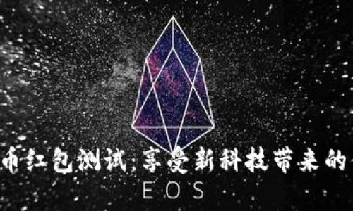 深圳数字货币红包测试：享受新科技带来的便利与惊喜！